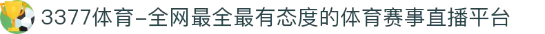 3377体育-全网最全最有态度的体育赛事直播平台