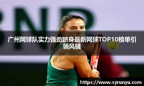广州网球队实力强劲跻身最新网球TOP10榜单引领风骚
