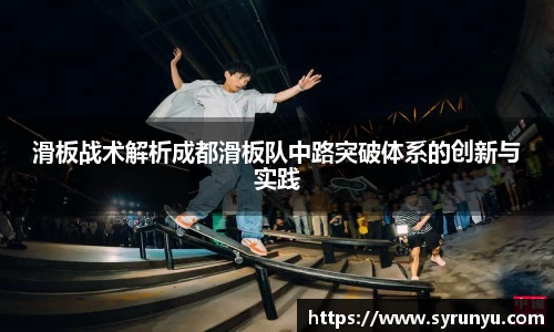 滑板战术解析成都滑板队中路突破体系的创新与实践