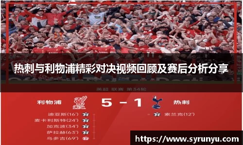 热刺与利物浦精彩对决视频回顾及赛后分析分享