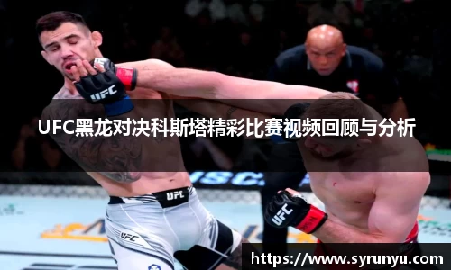 UFC黑龙对决科斯塔精彩比赛视频回顾与分析