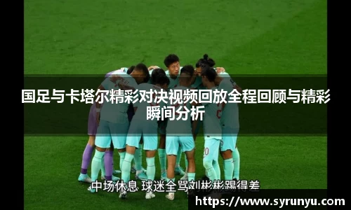 国足与卡塔尔精彩对决视频回放全程回顾与精彩瞬间分析