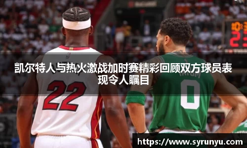 凯尔特人与热火激战加时赛精彩回顾双方球员表现令人瞩目