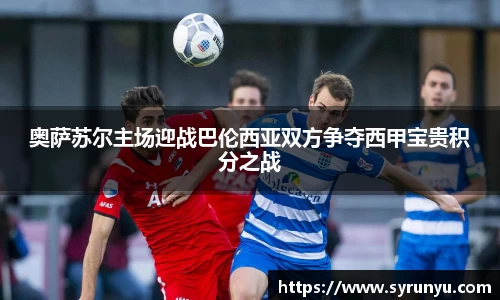 奥萨苏尔主场迎战巴伦西亚双方争夺西甲宝贵积分之战