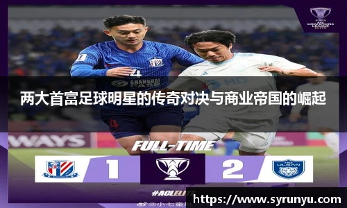 两大首富足球明星的传奇对决与商业帝国的崛起